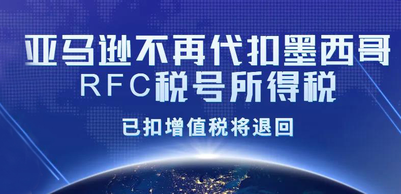 【消息确认】亚马逊平台将不代扣墨西哥RFC税号所得税，已扣增值税将退回​