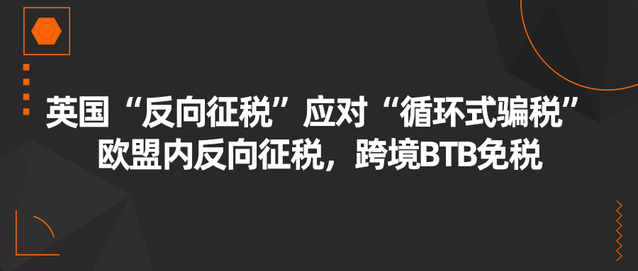 英国：“反向征税”应对“循环式骗税”，欧盟内反向征税，跨境BTB免税