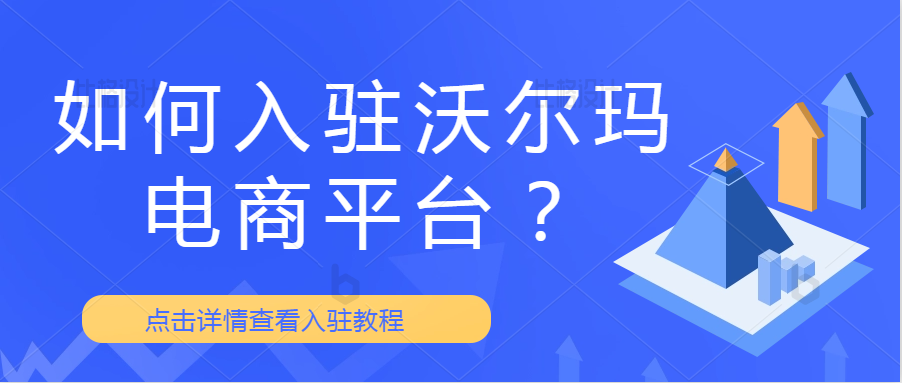 如何入驻沃尔玛跨境电商平台?卖家入驻沃尔玛需要满足什么条件?卖家入驻沃尔玛需要什么费用？现在做沃尔玛电商有什么优势？