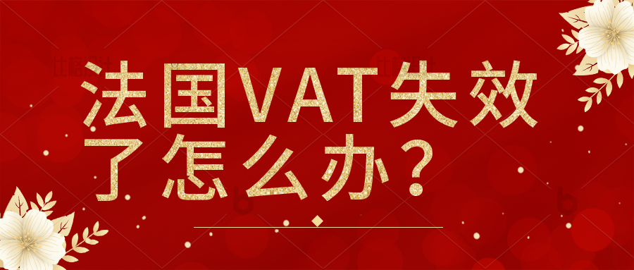 大批法国站卖家VAT税号失效，卖家该如何应对？如何避免这种情况的发生？