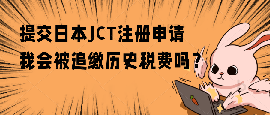 正常进行日本JCT申报，会被税局追缴历史税费吗？