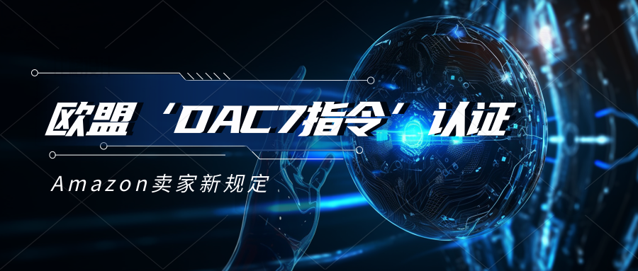 亚马逊欧洲站卖家须在2023年10月1日前完成 DAC7 认证。什么是DAC7指令？