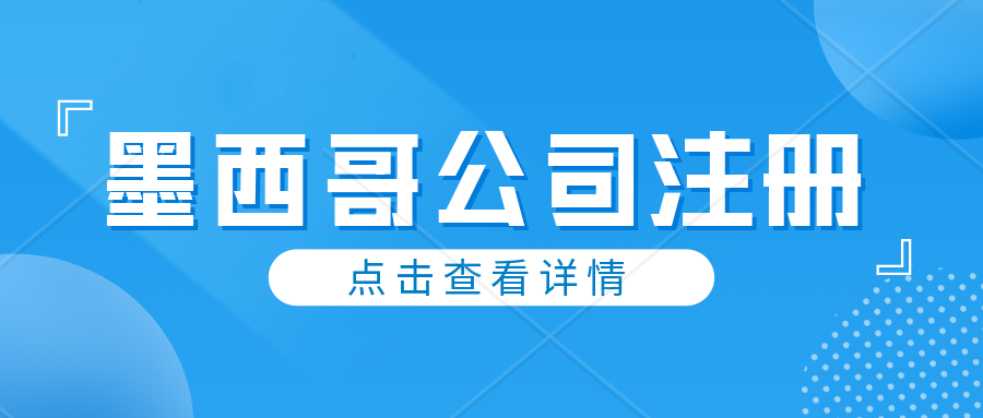 注册墨西哥公司需要提交什么资料？注册时效多久？注册墨西哥公司有什么优势？