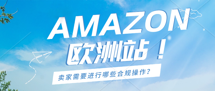 想做好亚马逊欧洲站，你得了解清楚这些→VAT/欧代/WEEE/包装法/CE认证