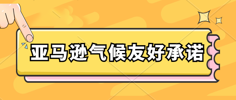 亚马逊气候友好承诺认证新增3项类目，快来看看是什么