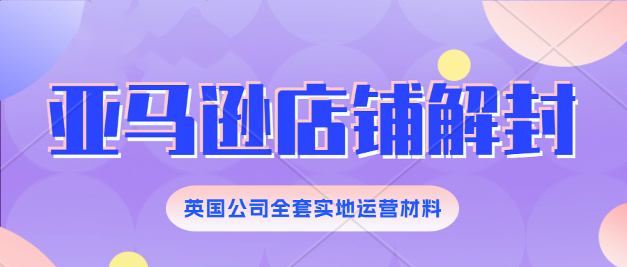 关于亚马逊欧洲本土账号的真实性经营审查。英国本土店铺解封