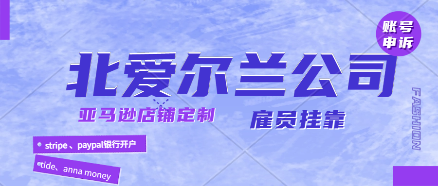 亚马逊北爱尔兰本土店怎么操作才能实现长久运营？北爱尔兰paye申请及申报、北爱尔兰公司注册。tide、anna money、stripe 、paypal银行开户