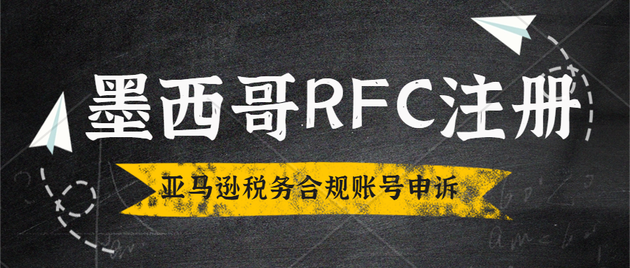 墨西哥税务局向跨境电商平台逃税行为发出警告！墨西哥RFC税号注册亚马逊墨西哥站税务合规