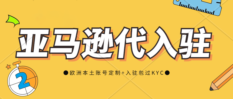 亚马逊平台下店难？代入驻亚马逊需要提交什么资料？欧洲站代入驻包过KYC审核