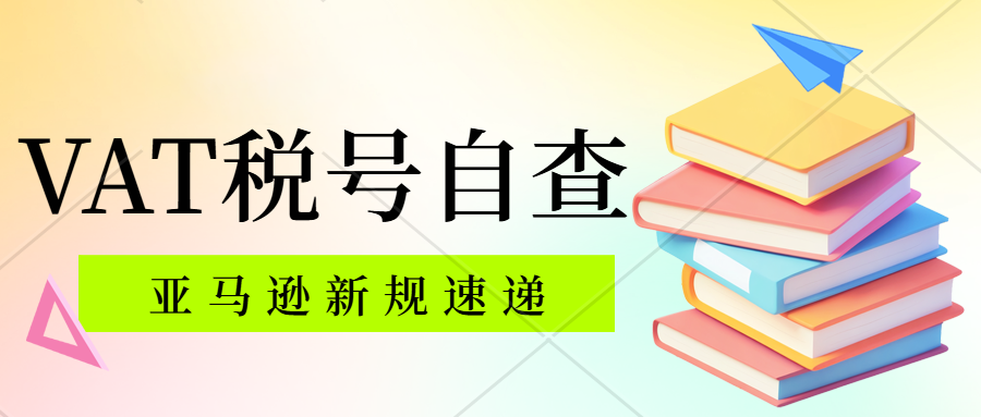 亚马逊欧洲站卖家请注意！速速自查VAT/增值税税号，销售权限可能受到限制