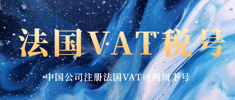 法国VAT税号注册最新时效下来啦！中国公司注册法国VAT税号需要提交什么资料？