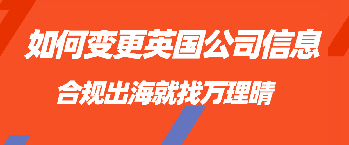 如何变更英国公司信息，地址、法人、经营范围内容变更