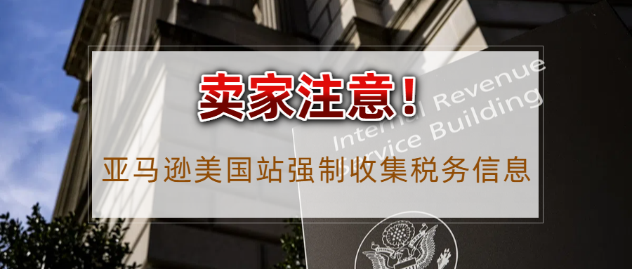 亚马逊美国站税务信息采集倒计时！税务填报别大意！注意事项都在这里！