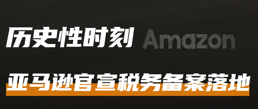 跨境电商历史性时刻：亚马逊等平台完成税务备案！跨境卖家数据直通税务机关