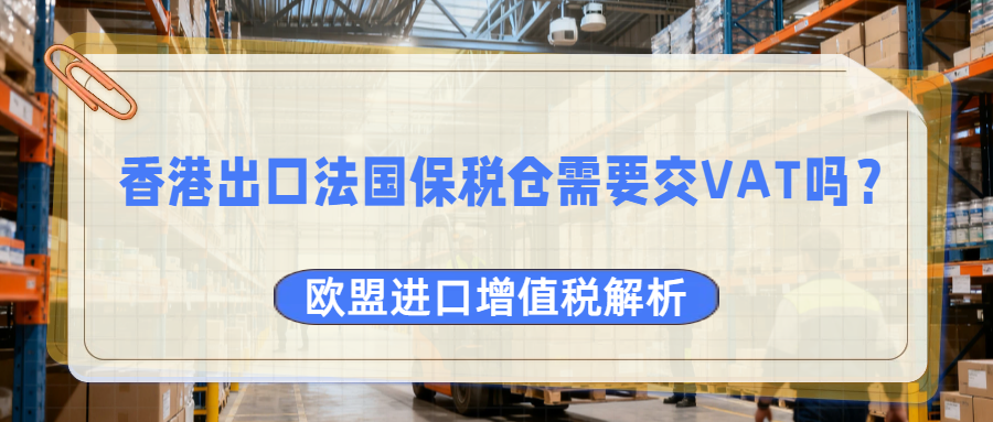 香港到法国，保税仓不是避风港？VAT处理不当的隐形陷阱！