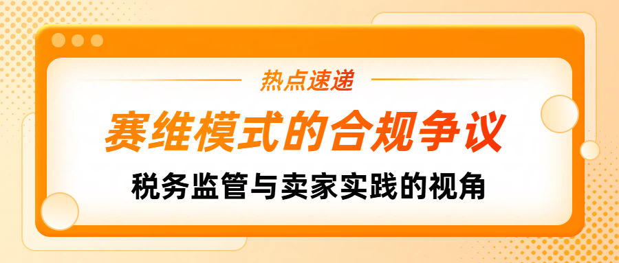 跨境电商 “赛维模式” 的合规争议！税务监管与卖家实践的视角碰撞