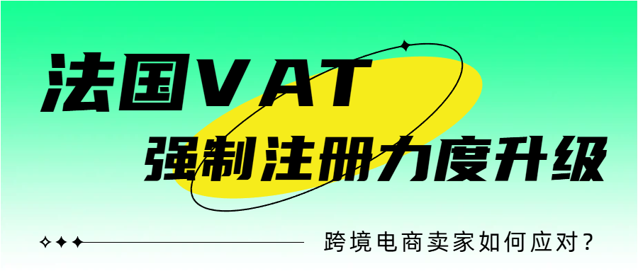 监管升级！法国VAT注册加大力度！跨境电商卖家该如何应对？