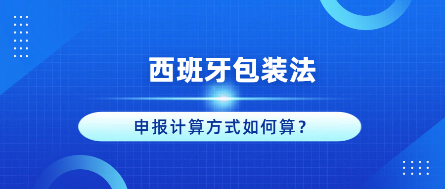 西班牙包装法：申报计算方式如何算？卖家如何守住钱包？