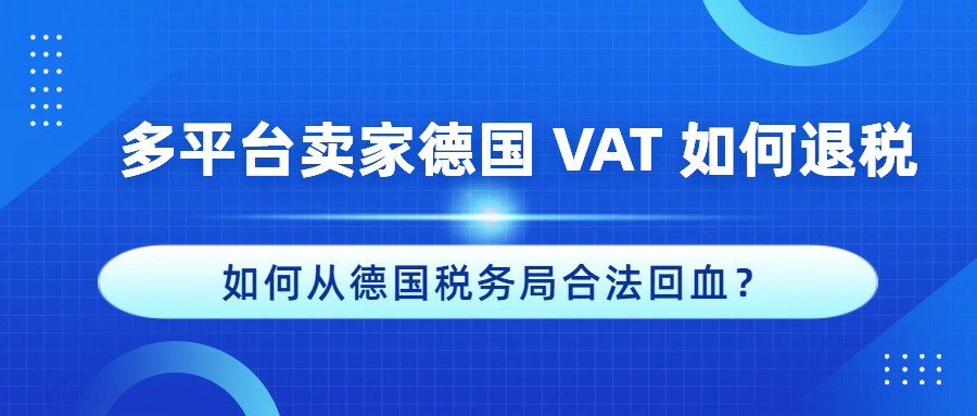 德国VAT退税：多平台卖家如何从德国税务局合法回款？