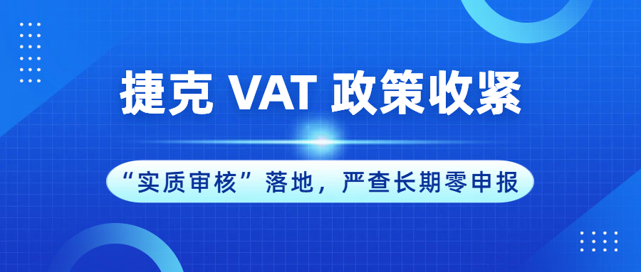 捷克VAT注册政策收紧！“实质审核”落地、严查长期零申报！