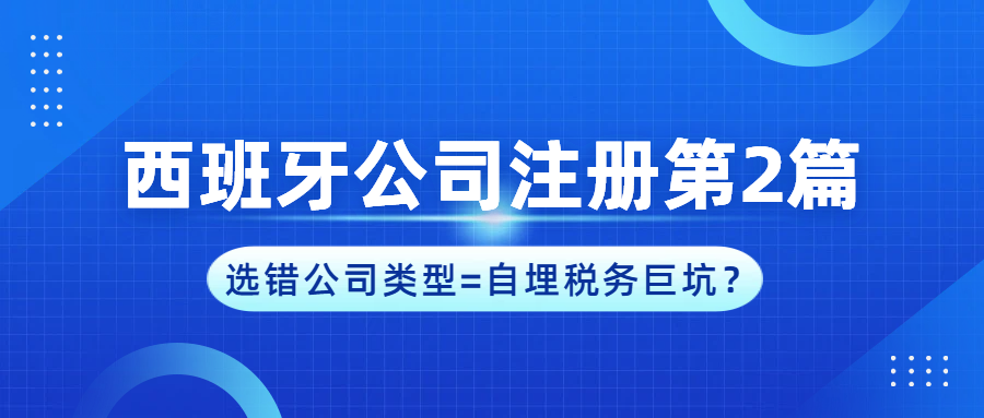 【西班牙公司注册第2篇】公司类型选择的博弈，多数企业踩了“隐形雷”