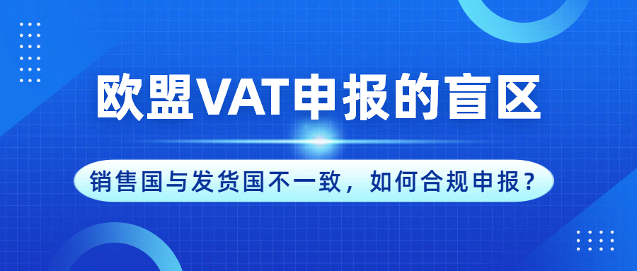 欧洲VAT申报的盲区：销售国与发货国不一致，如何合规申报？