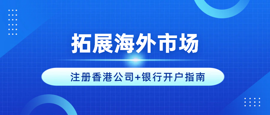 拓展海外市场，跨境电商卖家注册香港公司+银行开户指南