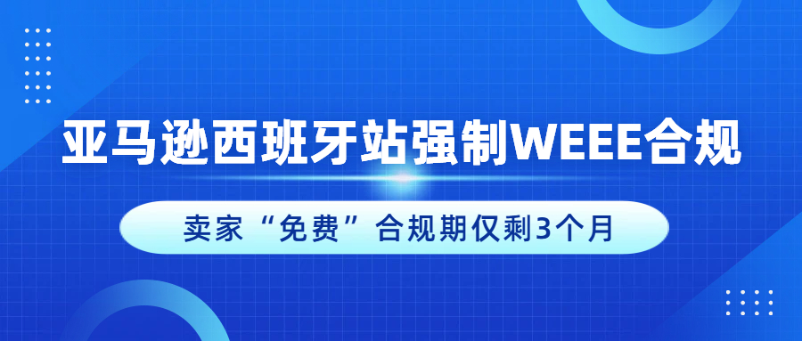 亚马逊西班牙 WEEE 代扣代缴倒计时，卖家合规期仅剩3个月！