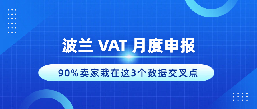 波兰 VAT ：月度申报如何操作？多数栽在这3个数据交叉点