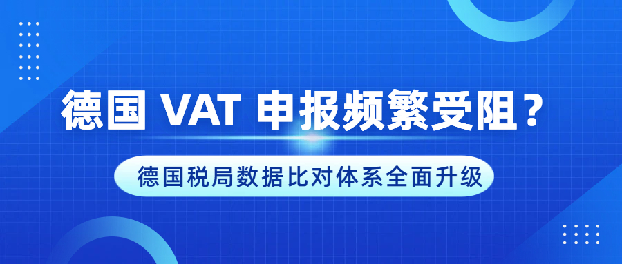 德国 VAT 申报频繁受阻？德国税局数据比对体系全面升级！