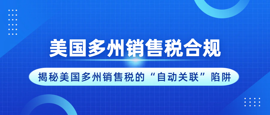 美国税局秋后算账？揭秘美国多州销售税的“自动关联”陷阱！