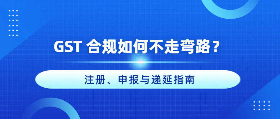 布局澳洲跨境电商，GST 合规如何不走弯路？注册、申报与递延指南