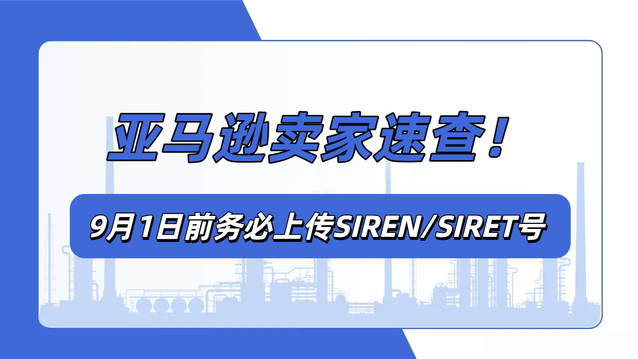 法国电子发票改革！亚马逊法国站卖家务必补齐 SIREN/SIRET 编码，规避店铺权限风险
