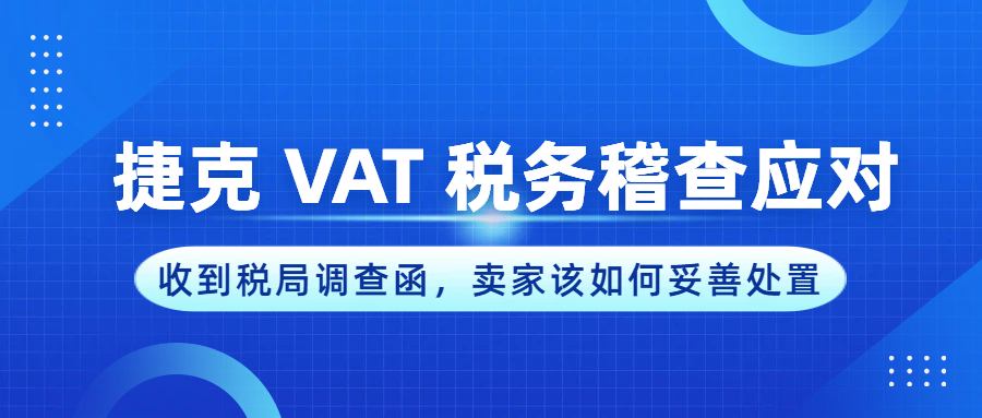 【捷克 VAT 合规】收到税局调查函，卖家该如何妥善处置