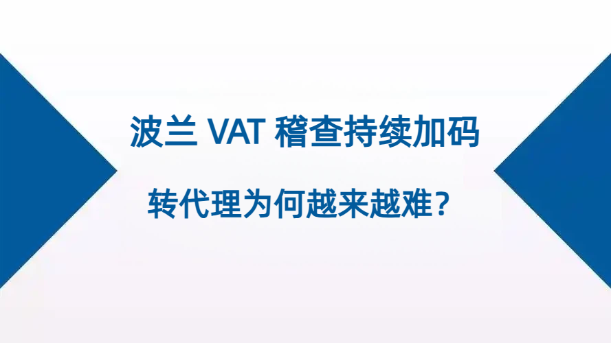 波兰 VAT 稽查持续加码，税务代理更换为何愈发困难？