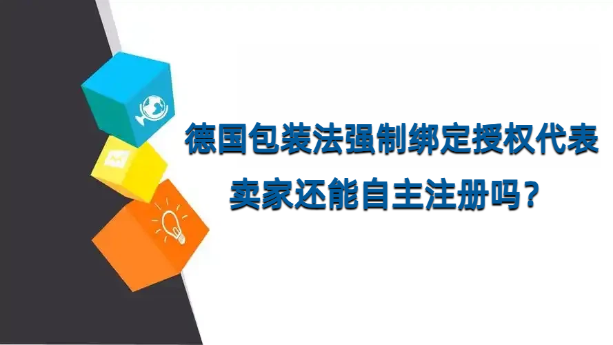 新规落地｜德国包装法增设本土授权代表 AR，卖家还能自主注册吗？
