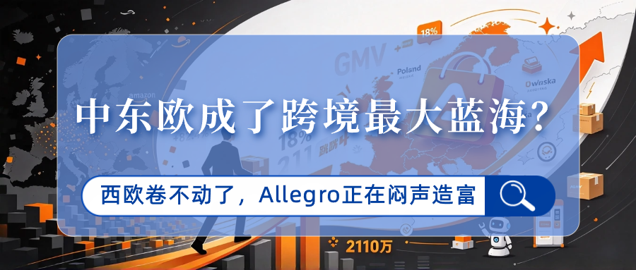 中东欧跨境迎来增长拐点，Allegro 国际业务大增 82%，新蓝海市场该如何把握？