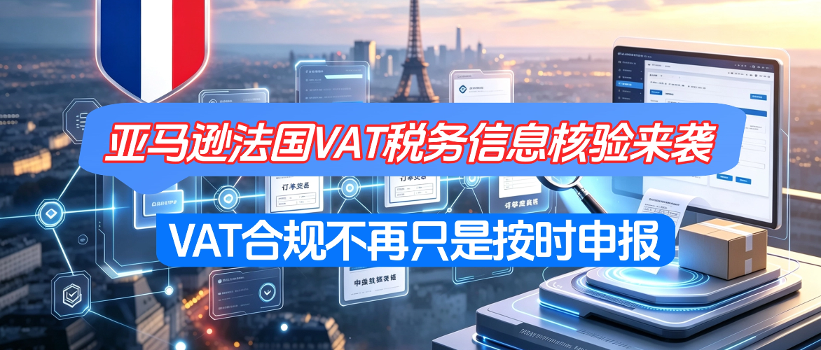 亚马逊法国VAT税务信息核验来袭：不止提交 VAT 号，跨境卖家要重视税务数据链